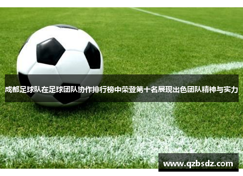 成都足球队在足球团队协作排行榜中荣登第十名展现出色团队精神与实力