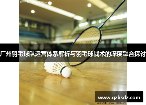 广州羽毛球队运营体系解析与羽毛球战术的深度融合探讨