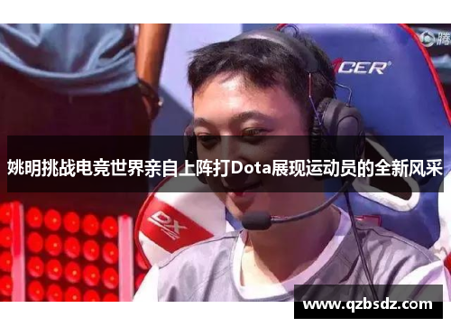 姚明挑战电竞世界亲自上阵打Dota展现运动员的全新风采