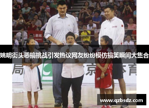 姚明街头恶搞挑战引发热议网友纷纷模仿搞笑瞬间大集合
