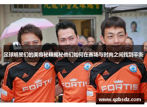 足球明星们的美容秘籍揭秘他们如何在赛场与时尚之间找到平衡