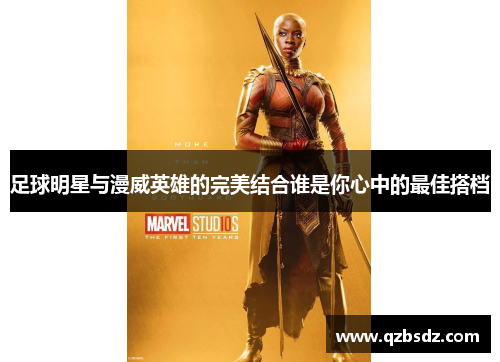 足球明星与漫威英雄的完美结合谁是你心中的最佳搭档