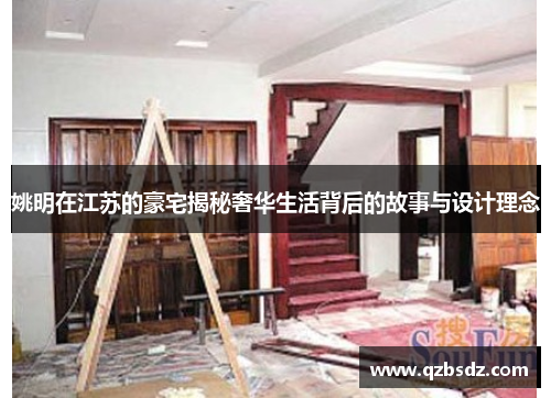 姚明在江苏的豪宅揭秘奢华生活背后的故事与设计理念