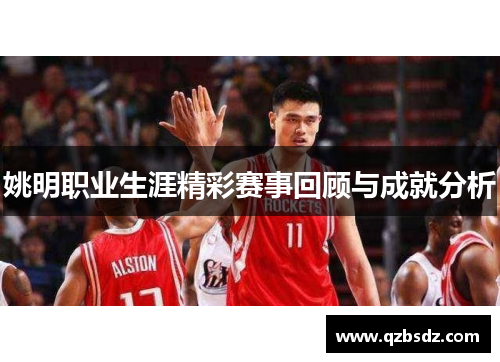 姚明职业生涯精彩赛事回顾与成就分析