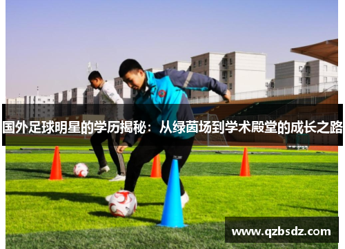 国外足球明星的学历揭秘：从绿茵场到学术殿堂的成长之路
