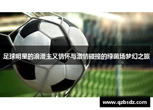 足球明星的浪漫主义情怀与激情碰撞的绿茵场梦幻之旅