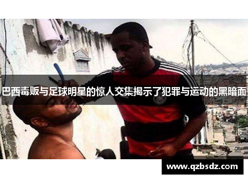 巴西毒贩与足球明星的惊人交集揭示了犯罪与运动的黑暗面