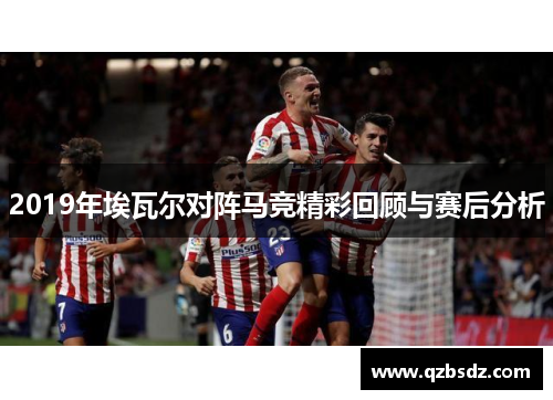 2019年埃瓦尔对阵马竞精彩回顾与赛后分析