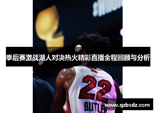 季后赛激战湖人对决热火精彩直播全程回顾与分析