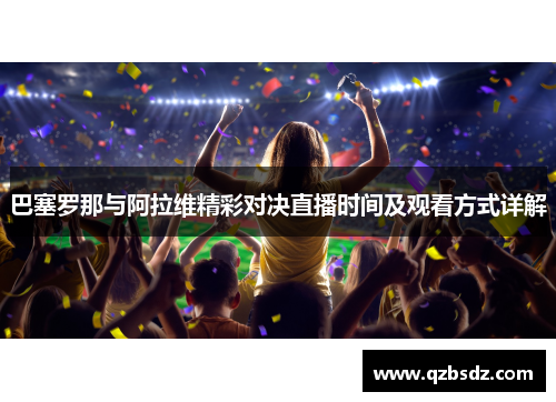 巴塞罗那与阿拉维精彩对决直播时间及观看方式详解