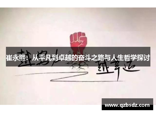 崔永熙：从平凡到卓越的奋斗之路与人生哲学探讨