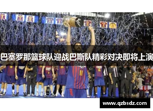 巴塞罗那篮球队迎战巴斯队精彩对决即将上演