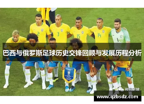 巴西与俄罗斯足球历史交锋回顾与发展历程分析
