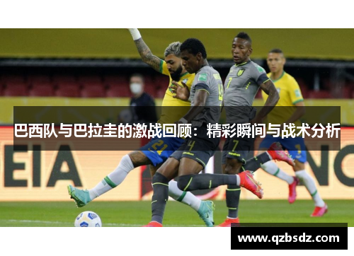 巴西队与巴拉圭的激战回顾：精彩瞬间与战术分析