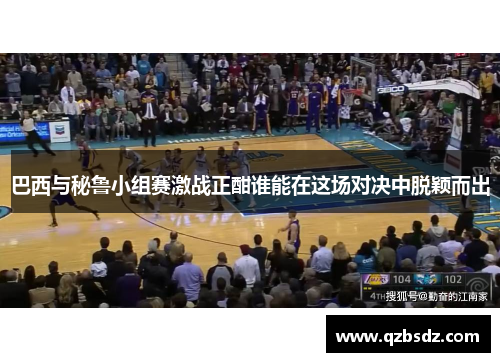 巴西与秘鲁小组赛激战正酣谁能在这场对决中脱颖而出