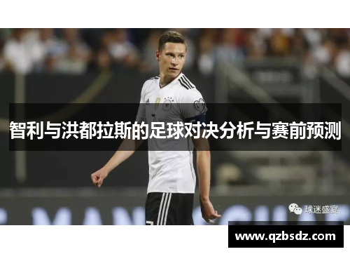 智利与洪都拉斯的足球对决分析与赛前预测
