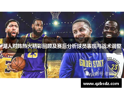 湖人对阵热火精彩回顾及赛后分析球员表现与战术调整