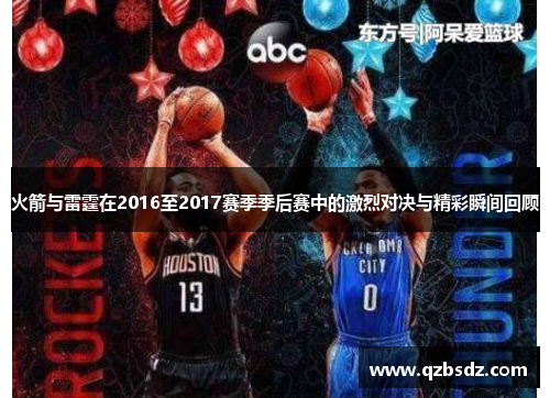 火箭与雷霆在2016至2017赛季季后赛中的激烈对决与精彩瞬间回顾